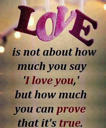 try to prove your love is true instead of just saying I Love You.
