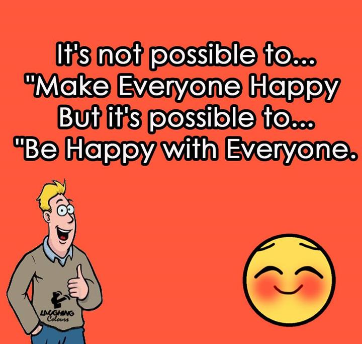 every time try to be happy with everyone. 